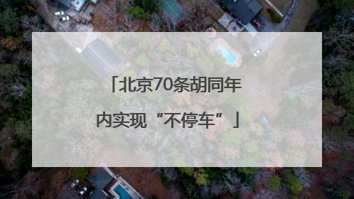 北京70条胡同年内实现“不停车”