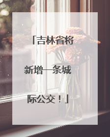 吉林省将新增一条城际公交！