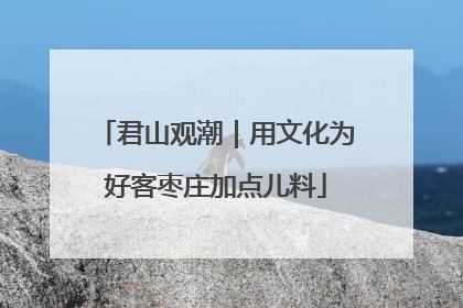 君山观潮｜用文化为好客枣庄加点儿料