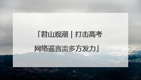 君山观潮｜打击高考网络谣言需多方发力