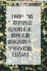 呵护“睛”彩世界点亮光明未来 德州天衢新区尚德小学举办爱眼日活动
