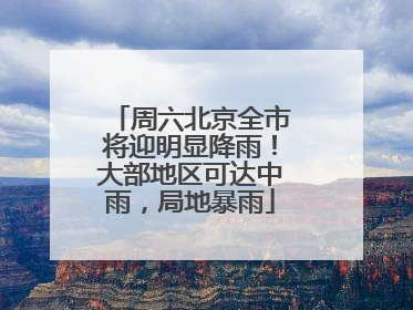 周六北京全市将迎明显降雨！大部地区可达中雨，局地暴雨