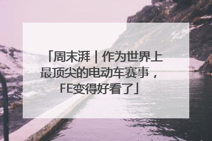 周末湃｜作为世界上最顶尖的电动车赛事，FE变得好看了