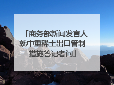 商务部新闻发言人就中重稀土出口管制措施答记者问