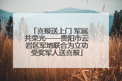 喜报送上门 军属共荣光——贵阳市云岩区军地联合为立功受奖军人送喜报