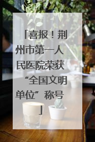 喜报！荆州市第一人民医院荣获“全国文明单位”称号