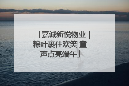 嘉诚新悦物业｜粽叶裹住欢笑 童声点亮端午