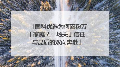国科优选为何圈粉万千家庭？一场关于信任与品质的双向奔赴