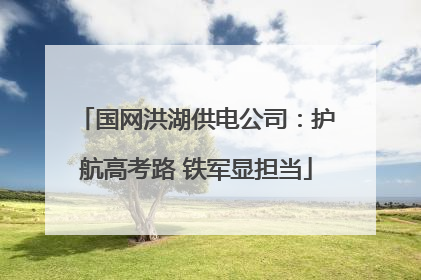 国网洪湖供电公司：护航高考路 铁军显担当