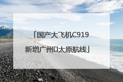 国产大飞机C919新增广州⇌太原航线
