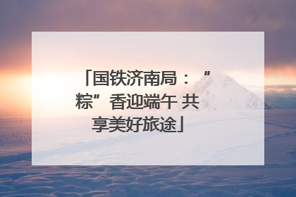 国铁济南局：“粽”香迎端午 共享美好旅途