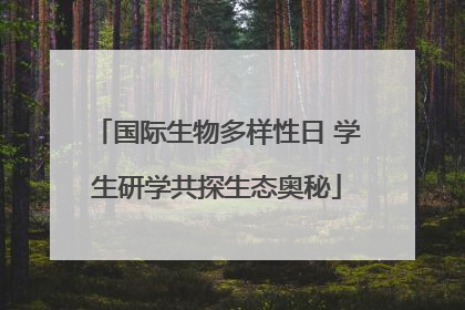 国际生物多样性日 学生研学共探生态奥秘