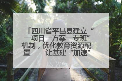 四川省平昌县建立“一项目一方案一专班”机制，优化教育资源配置——让基建“加速”，为成长“铺路”