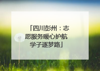 四川彭州：志愿服务暖心护航学子逐梦路