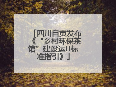 四川自贡发布《“乡村环保茶馆”建设运⾏标准指引》