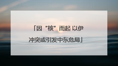 因“核”而起 以伊冲突或引发中东危局