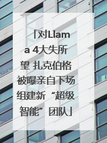 对Llama 4大失所望 扎克伯格被曝亲自下场组建新“超级智能”团队