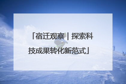 宿迁观察｜探索科技成果转化新范式