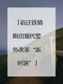 宿迁铁骑跑出现代警务改革“新时速”