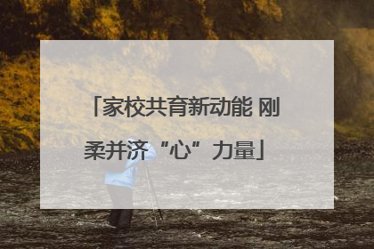 家校共育新动能 刚柔并济“心”力量