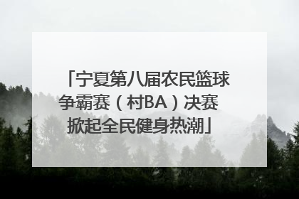 宁夏第八届农民篮球争霸赛（村BA）决赛掀起全民健身热潮