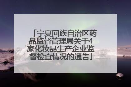宁夏回族自治区药品监督管理局关于4家化妆品生产企业监督检查情况的通告