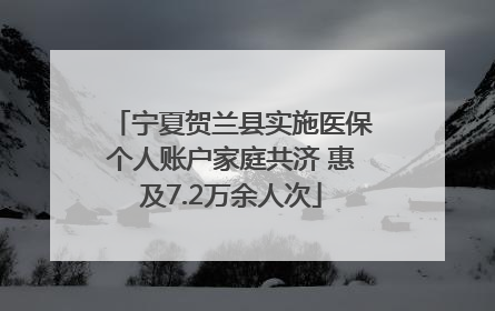 宁夏贺兰县实施医保个人账户家庭共济 惠及7.2万余人次