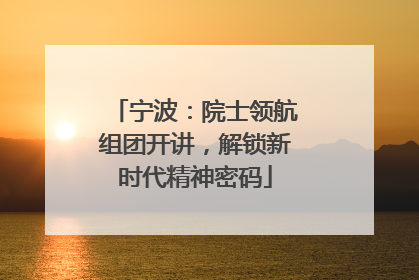 宁波：院士领航组团开讲，解锁新时代精神密码