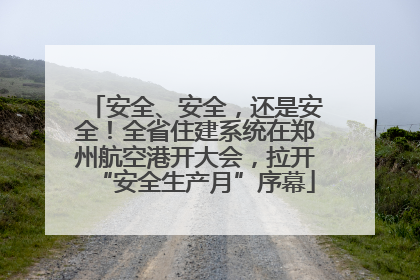 安全、安全，还是安全！全省住建系统在郑州航空港开大会，拉开“安全生产月”序幕