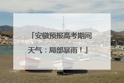 安徽预报高考期间天气：局部暴雨！