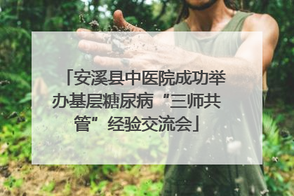 安溪县中医院成功举办基层糖尿病“三师共管”经验交流会