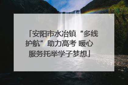 安阳市水冶镇“多线护航”助力高考 暖心服务托举学子梦想