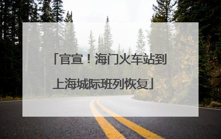 官宣！海门火车站到上海城际班列恢复
