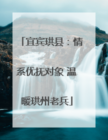 宜宾珙县：情系优抚对象 温暖珙州老兵