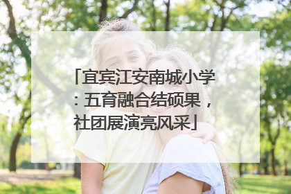宜宾江安南城小学：五育融合结硕果，社团展演亮风采