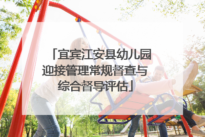 宜宾江安县幼儿园迎接管理常规督查与综合督导评估