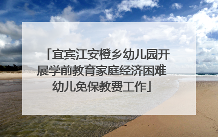 宜宾江安橙乡幼儿园开展学前教育家庭经济困难幼儿免保教费工作