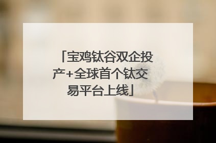 宝鸡钛谷双企投产+全球首个钛交易平台上线