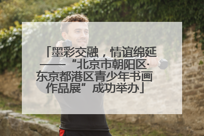 墨彩交融，情谊绵延——“北京市朝阳区·东京都港区青少年书画作品展”成功举办
