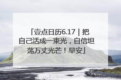 壹点日历6.17｜把自己活成一束光，自信坦荡万丈光芒！早安
