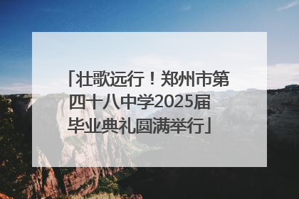 壮歌远行！郑州市第四十八中学2025届毕业典礼圆满举行