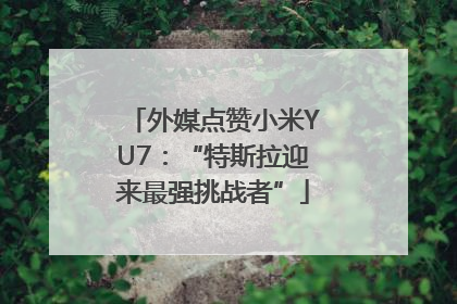 外媒点赞小米YU7：“特斯拉迎来最强挑战者”