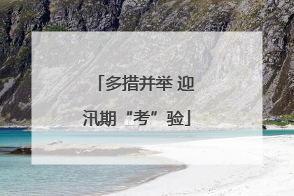 多措并举 迎汛期“考”验