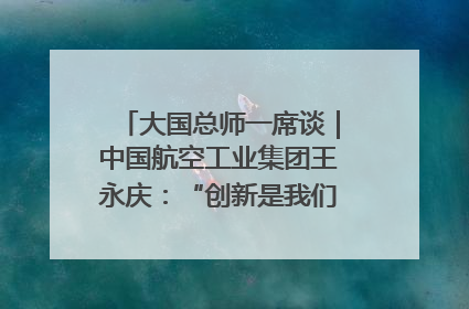 大国总师一席谈｜中国航空工业集团王永庆：“创新是我们的基因密码”