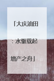 大庆油田：水驱载起增产之舟