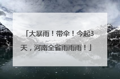 大暴雨！带伞！今起3天，河南全省雨雨雨！
