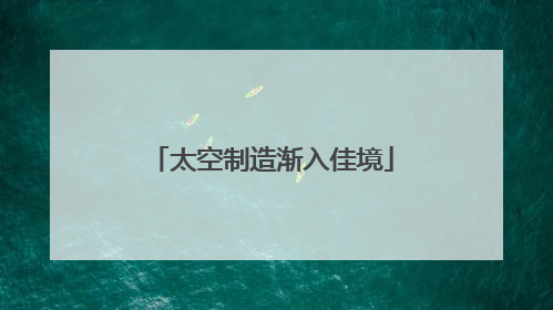 太空制造渐入佳境