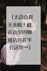 太适合夏天来啦！藏在山里的咖啡店开在平谷这里→