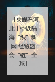 央媒看河北丨空铁陆海“织”新网 经贸盛会“链”全球