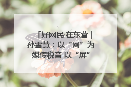 好网民·在东营｜孙雪慧：以“网”为媒传税音 以“屏”为介助发展